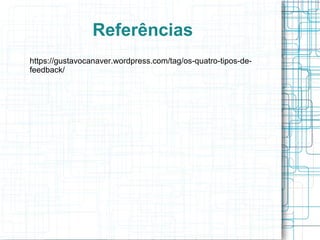 Referências
https://gustavocanaver.wordpress.com/tag/os-quatro-tipos-de-
feedback/
 