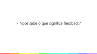 PALESTRAS
• Você sabe o que significa feedback?
 