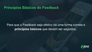 Princípios Básicos do Feedback
Para que o Feedback seja efetivo há uma forma correta e
princípios básicos que devem ser seguidos..
 