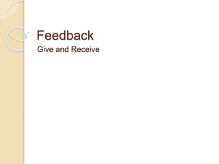 Feedback
Give and Receive
 