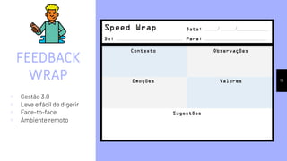 FEEDBACK
WRAP
▹ Gestão 3.0
▹ Leve e fácil de digerir
▹ Face-to-face
▹ Ambiente remoto
15
 