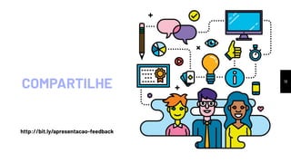COMPARTILHE 18
http://bit.ly/apresentacao-feedback
 