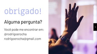 obrigado!
Alguma pergunta?
Você pode me encontrar em:
@rodrigoerocha
rodrigoerocha@gmail.com
19
 