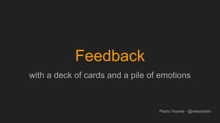 Feedback
with a deck of cards and a pile of emotions
Pedro Vicente - @neteinstein
 