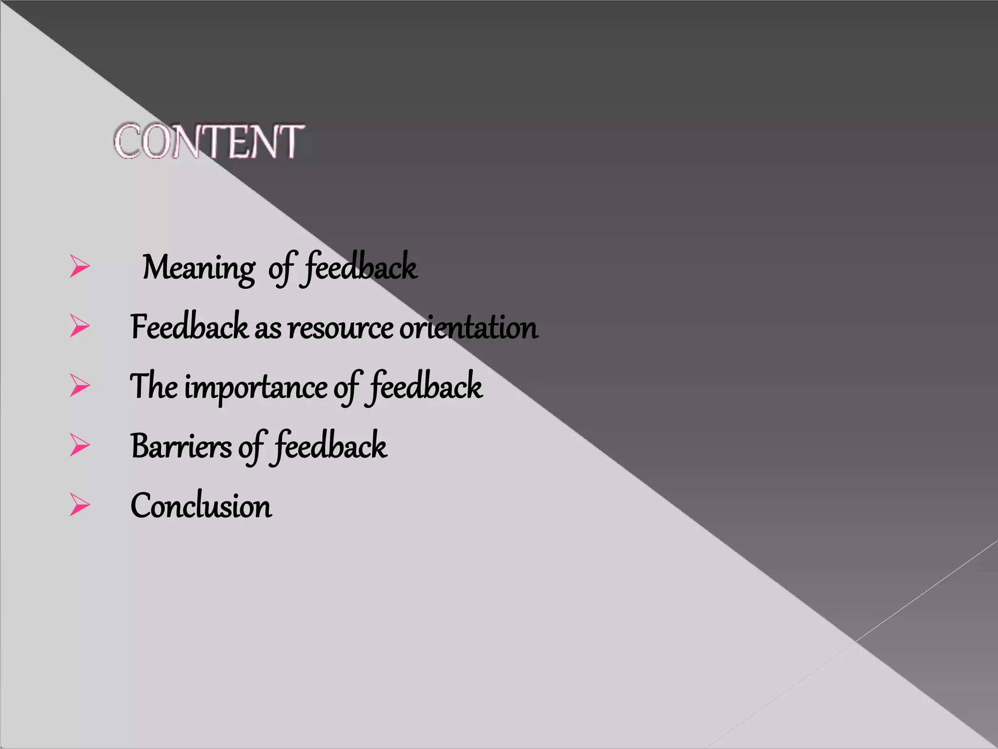  Meaning of feedback
 Feedbackasresourceorientation
 The importanceof feedback
 Barriers of feedback
 Conclusion
 
