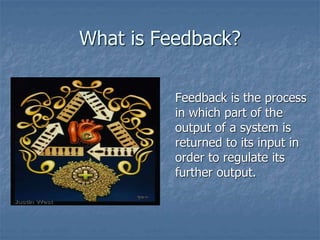 What is Feedback?
Feedback is the process
in which part of the
output of a system is
returned to its input in
order to regulate its
further output.
 