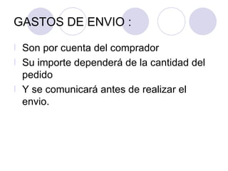 GASTOS DE ENVIO :  Son por cuenta del comprador  Su importe dependerá de la cantidad del pedido  Y se comunicará antes de realizar el envio. 