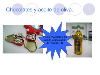 Chocolates y aceite de oliva. Precio chocolate:2,50 Aceite virgen extra  de montilla : 4€ 