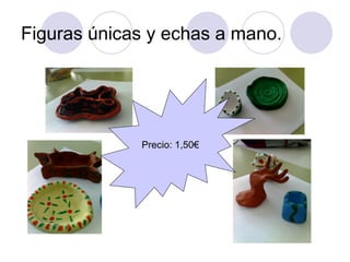 Figuras únicas y echas a mano. Precio: 1,50€ 