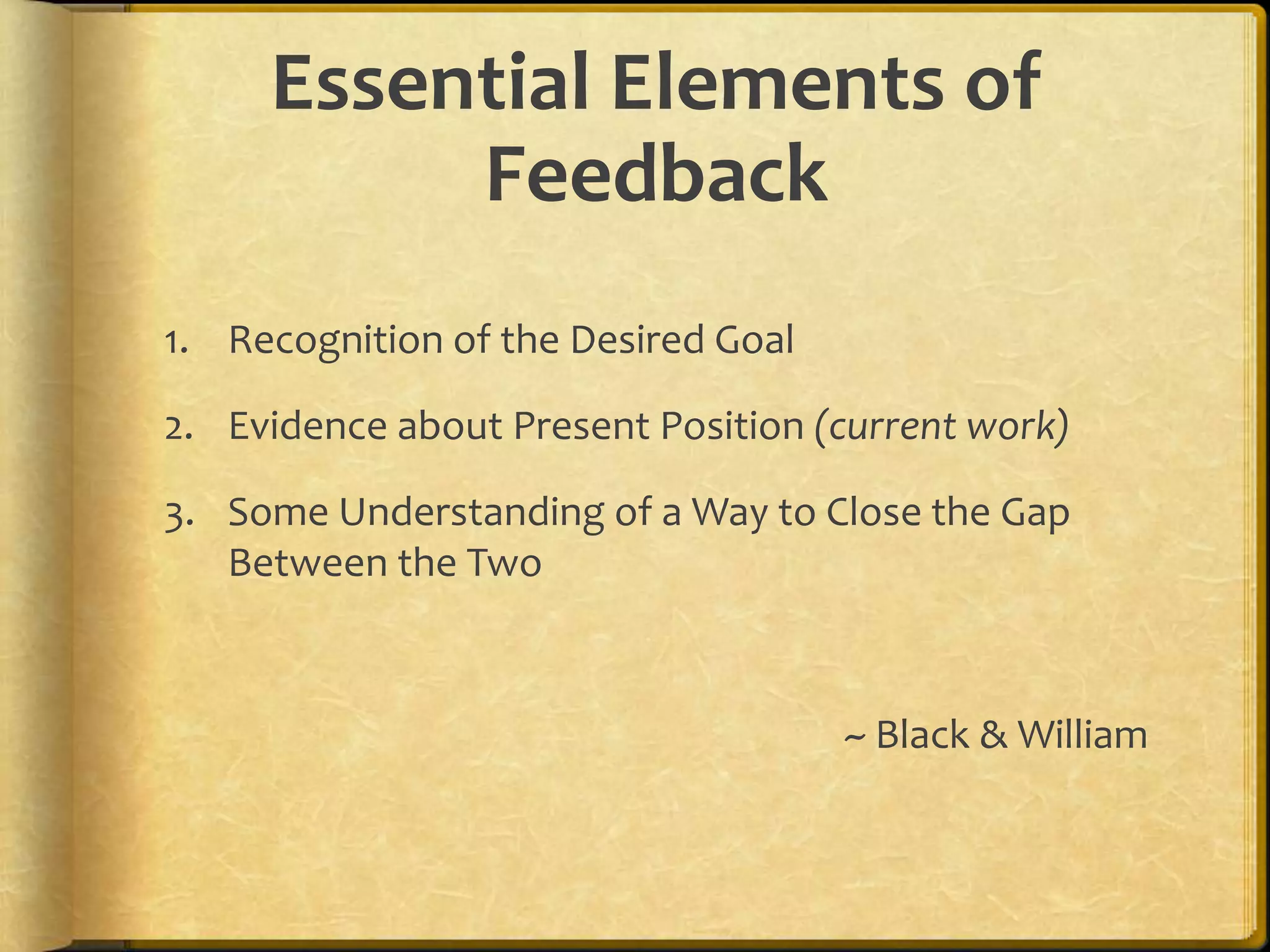Essential Elements of
Feedback
1. Recognition of the Desired Goal
2. Evidence about Present Position (current work)
3. Some Understanding of a Way to Close the Gap
Between the Two
~ Black & William
 