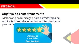 justificativa
FEEDBACK:
Objetivo da deste treinamento
Melhorar a comunicação para estreitarmos ou
endireitarmos relacionamentos interpessoais e
profissionais na Divisa.
 