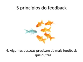 5 princípios do feedback 4. Algumas pessoas precisam de mais feedback que outras 