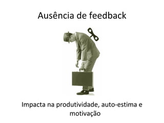 Ausência de feedback Impacta na produtividade, auto-estima e motivação 
