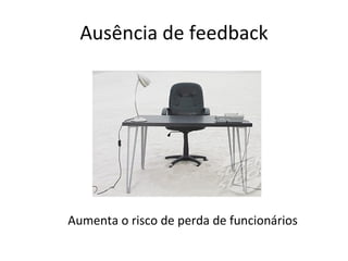 Ausência de feedback Aumenta o risco de perda de funcionários 