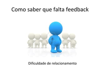 Como saber que falta feedback Dificuldade de relacionamento 