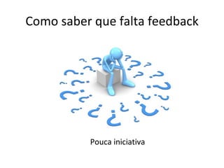 Como saber que falta feedback Pouca iniciativa 