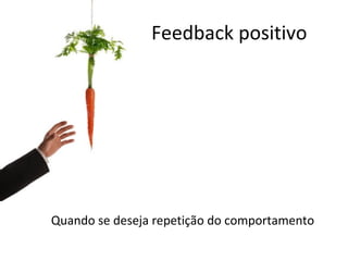 Feedback positivo Quando se deseja repetição do comportamento 
