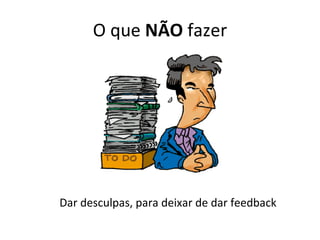O que  NÃO  fazer Dar desculpas, para deixar de dar feedback 