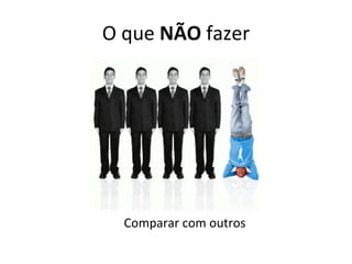 O que  NÃO  fazer Comparar com outros 
