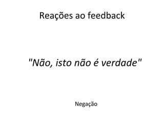 Reações ao feedback Negação "Não, isto não é verdade" 