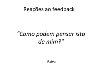 Reações ao feedback Raiva “ Como podem pensar isto de mim?" 