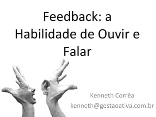 Feedback: a Habilidade de Ouvir e Falar Kenneth Corrêa [email_address] 