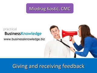 www.businessknowledge.biz
Miodrag Kostić, CMCMiodrag Kostić, CMC
Giving and receiving feedbackGiving and receiving feedback
 