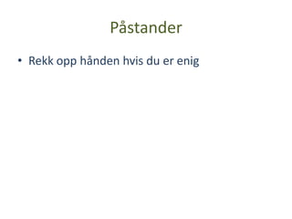 Påstander
• Rekk opp hånden hvis du er enig
 