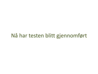 Nå har testen blitt gjennomført
 