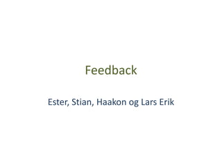 Feedback

Ester, Stian, Haakon og Lars Erik
 