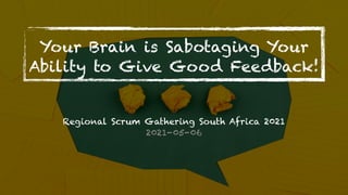 Your Brain is Sabotaging Your
Ability to Give Good Feedback!
Regional Scrum Gathering South Africa 2021


2021-05-06
 