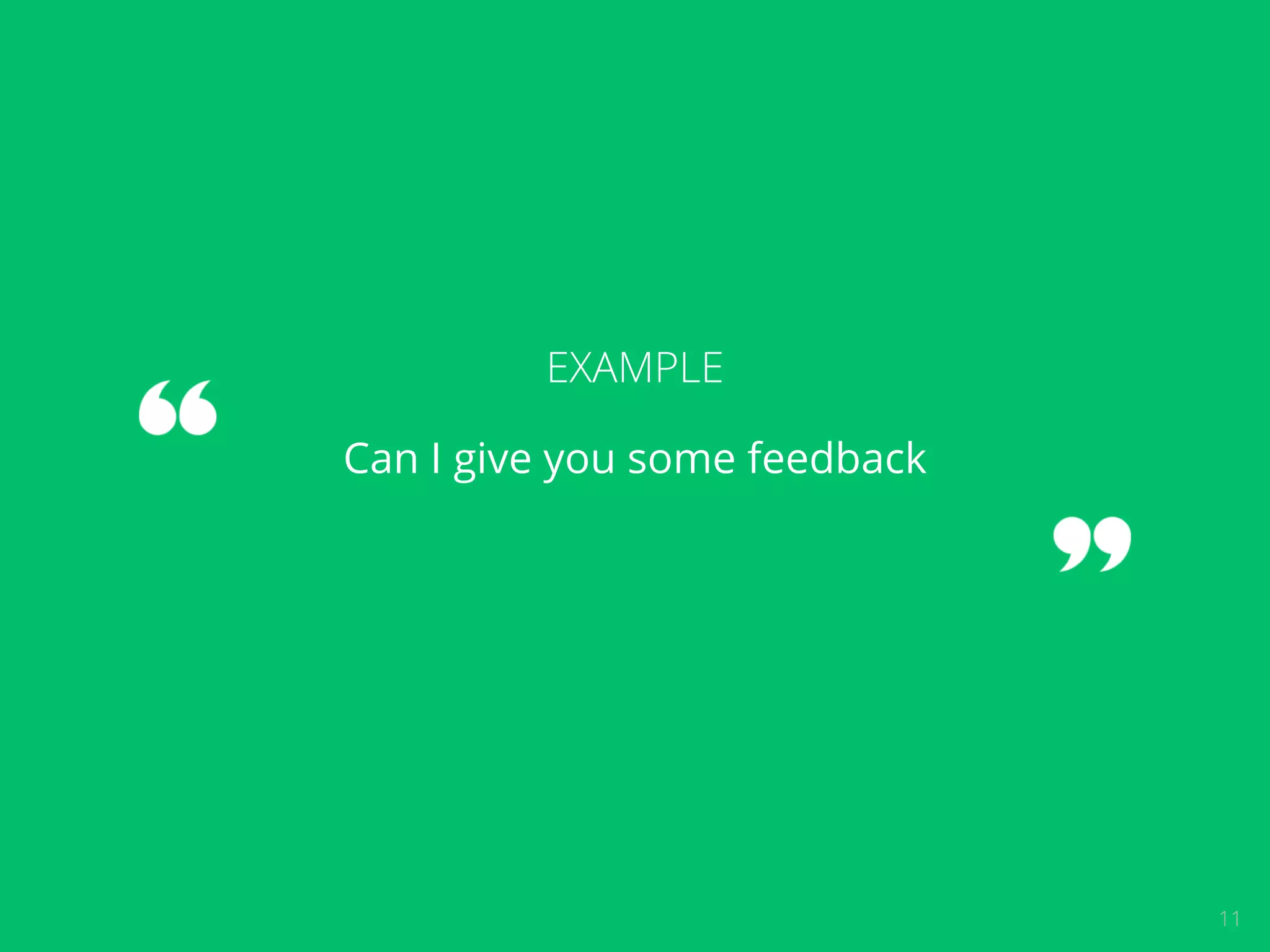 11 
EXAMPLE 
Can I give you some feedback 
 