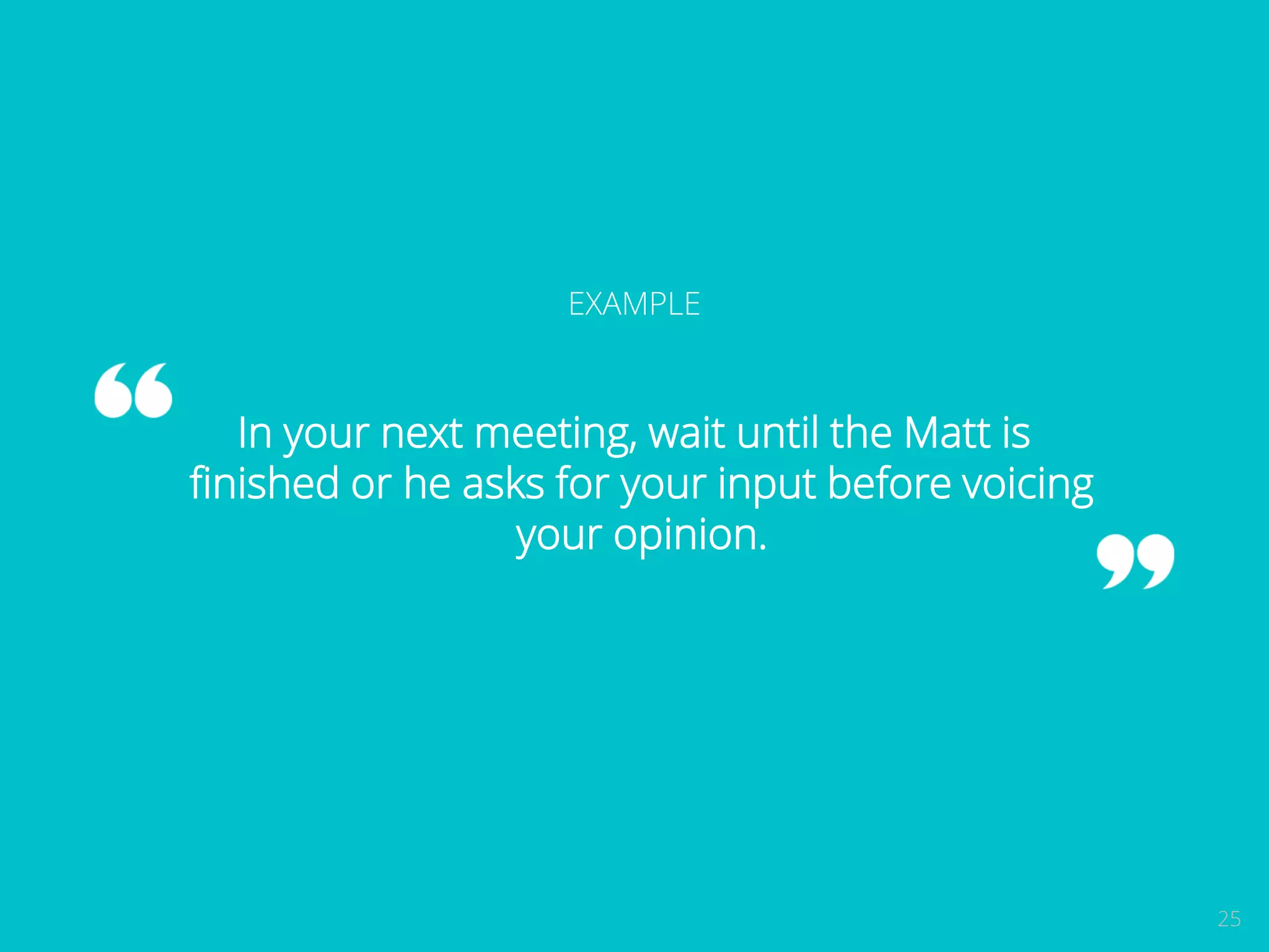 25 
EXAMPLE 
In your next meeting, wait until the Matt is 
finished or he asks for your input before voicing 
your opinion. 
 