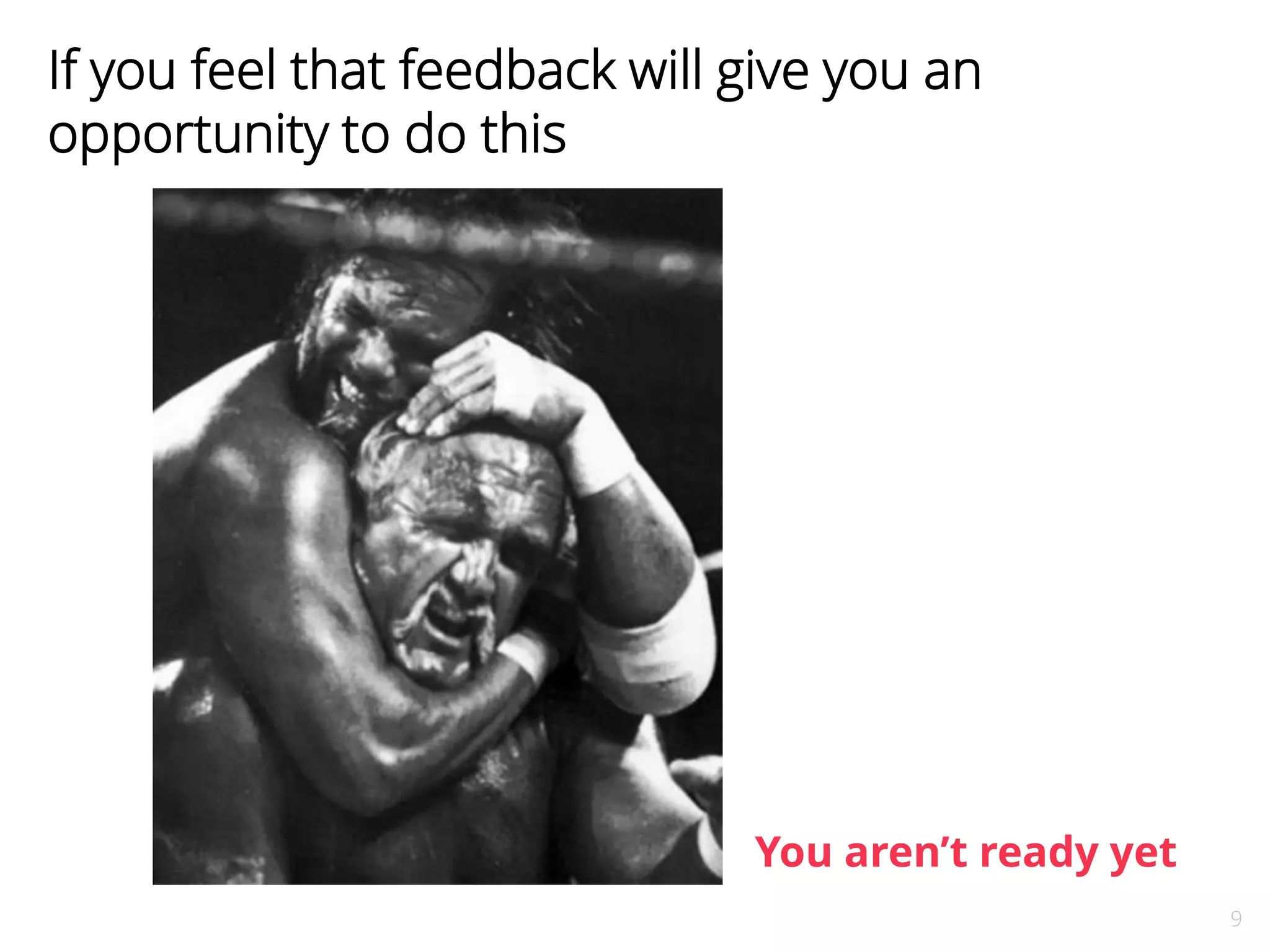 9 
If you feel that feedback will give you an 
opportunity to do this 
You aren’t ready yet 
 