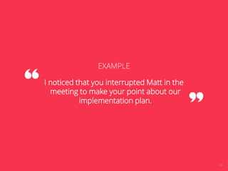 14 
EXAMPLE 
I noticed that you interrupted Matt in the 
meeting to make your point about our 
implementation plan. 
 