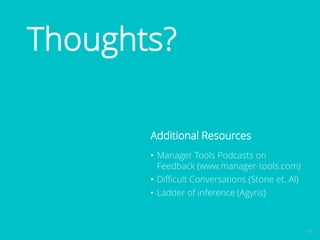 31 
Feedback? 
Additional Resources 
• Manager Tools Podcasts on 
Feedback (www.manager-tools.com) 
• Difficult Conversations (Stone et. Al) 
• Ladder of inference (Agyris) 
