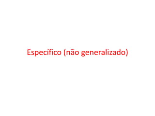 Específico (não generalizado)