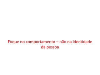 Foque no comportamento – não na identidade da pessoa