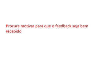 Procure motivar para que o feedback seja bem recebido