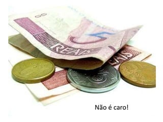 Não é caro!