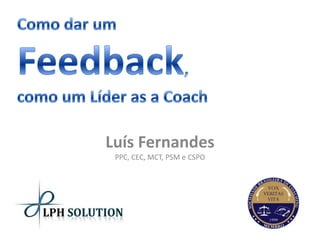 Como dar um Feedback, como um Líder as a Coach Luís FernandesPPC, CEC, MCT, PSM e CSPO 