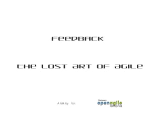 Feedback



The Lost Art Of Agile




      A talk by   for:
 