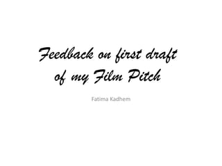 Feedback on first draft
of my Film Pitch
Fatima Kadhem

 