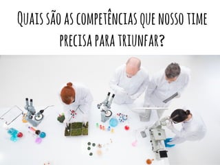 Quaissãoascompetênciasquenossotime
precisaparatriunfar?
 
