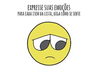 expressesuasemoções
paracadaitemdalista,digacomosesente
 