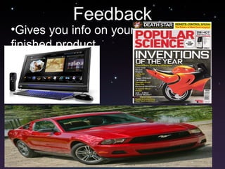 Feedback
•Gives you info on your
finished product
 