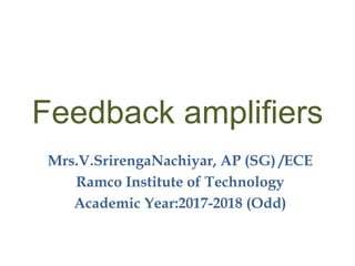 Feedback amplifiers
Mrs.V.SrirengaNachiyar, AP (SG) /ECE
Ramco Institute of Technology
Academic Year:2017-2018 (Odd)
 