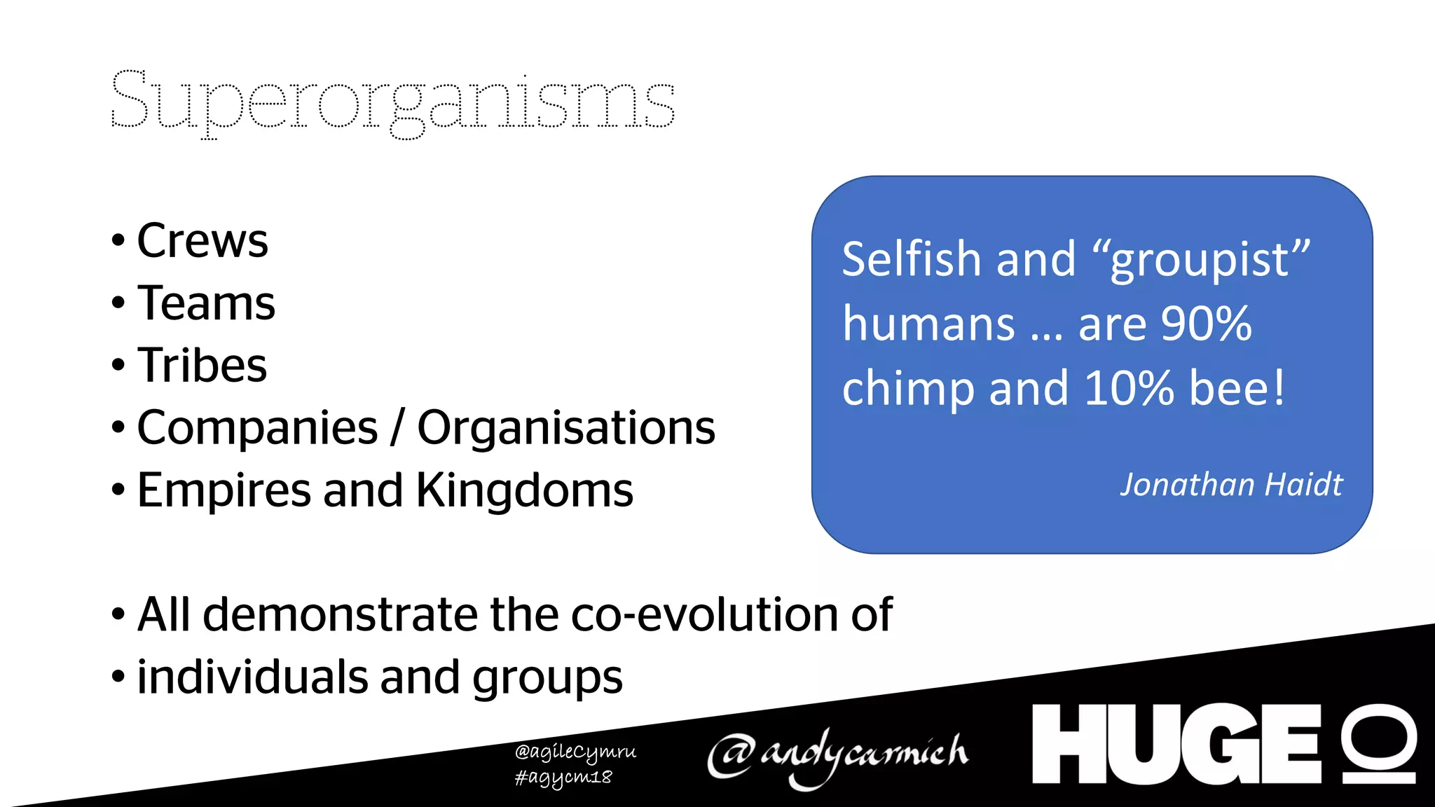 @agileCymru
#agycm18
•
•
•
•
•
•
•
Selfish and “groupist”
humans … are 90%
chimp and 10% bee!
Jonathan Haidt
 
