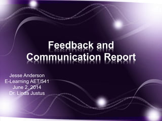 Feedback and
Communication Report
Jesse Anderson
E-Learning AET/541
June 2, 2014
Dr. Linda Justus
 