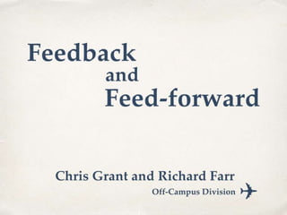 Feedback and
Feed-forward
Chris Grant and Richard Farr
 